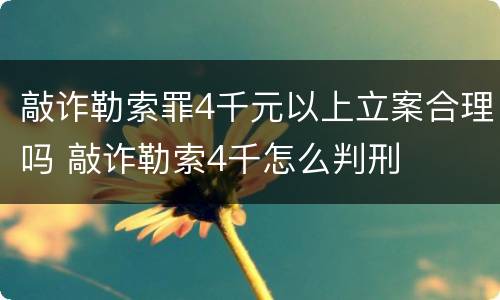 敲诈勒索罪4千元以上立案合理吗 敲诈勒索4千怎么判刑
