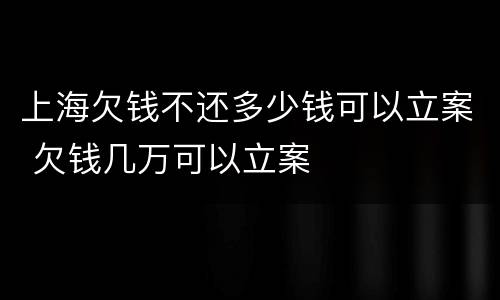 上海欠钱不还多少钱可以立案 欠钱几万可以立案
