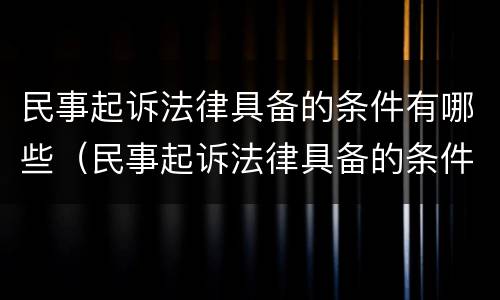 民事起诉法律具备的条件有哪些（民事起诉法律具备的条件有哪些呢）