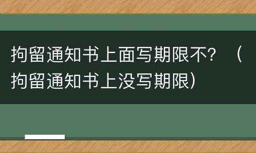 拘留通知书上面写期限不？（拘留通知书上没写期限）