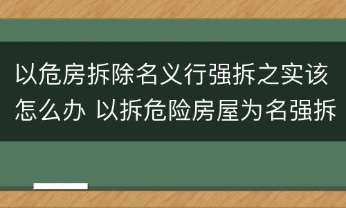 以危房拆除名义行强拆之实该怎么办 以拆危险房屋为名强拆