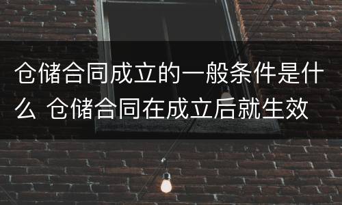 仓储合同成立的一般条件是什么 仓储合同在成立后就生效