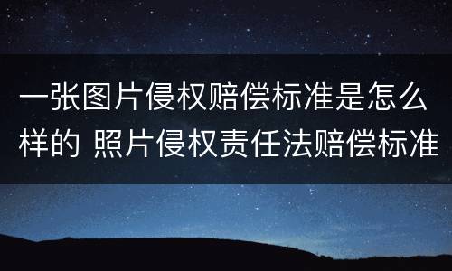 一张图片侵权赔偿标准是怎么样的 照片侵权责任法赔偿标准