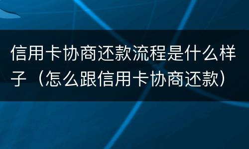 信用卡协商还款流程是什么样子（怎么跟信用卡协商还款）