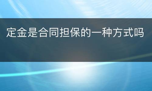 定金是合同担保的一种方式吗