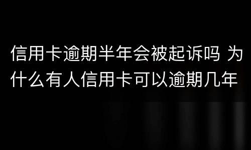 信用卡逾期半年会被起诉吗 为什么有人信用卡可以逾期几年不被起诉