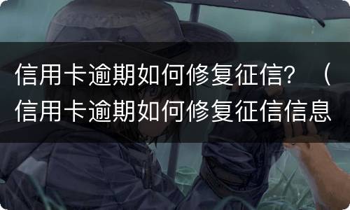 信用卡逾期如何修复征信？（信用卡逾期如何修复征信信息）