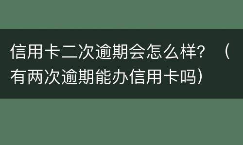 信用卡二次逾期会怎么样？（有两次逾期能办信用卡吗）