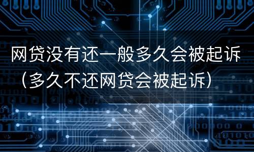 网贷没有还一般多久会被起诉（多久不还网贷会被起诉）