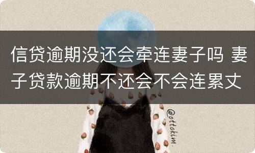 信贷逾期没还会牵连妻子吗 妻子贷款逾期不还会不会连累丈夫