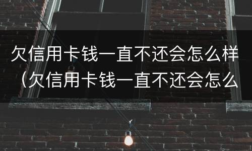 欠信用卡钱一直不还会怎么样（欠信用卡钱一直不还会怎么样吗）