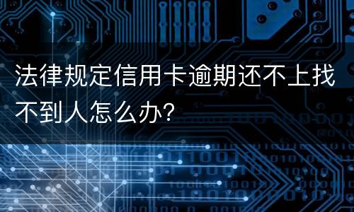 法律规定信用卡逾期还不上找不到人怎么办？