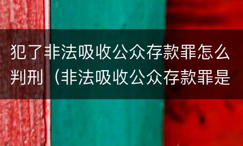 犯了非法吸收公众存款罪怎么判刑（非法吸收公众存款罪是行为犯还是结果犯）