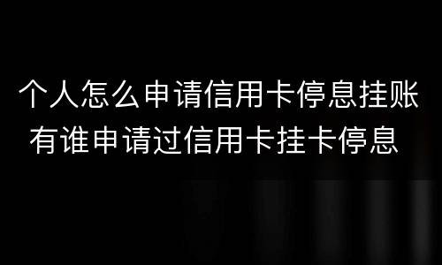 个人怎么申请信用卡停息挂账 有谁申请过信用卡挂卡停息