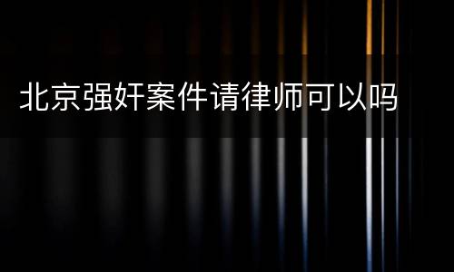北京强奸案件请律师可以吗
