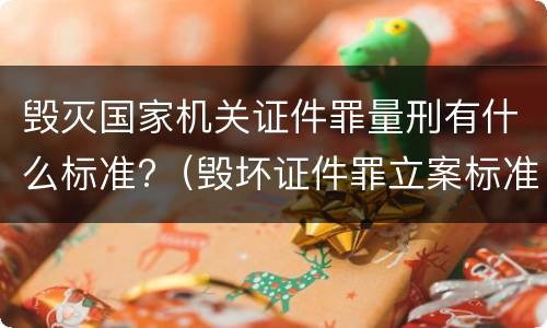 毁灭国家机关证件罪量刑有什么标准?（毁坏证件罪立案标准）