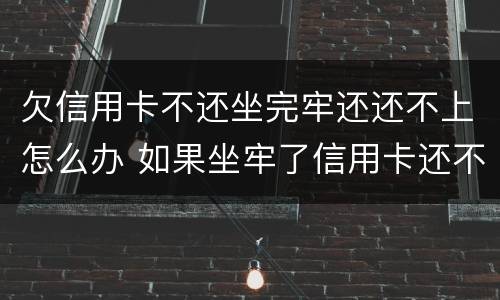 欠信用卡不还坐完牢还还不上怎么办 如果坐牢了信用卡还不上怎么办
