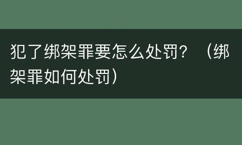 犯了绑架罪要怎么处罚？（绑架罪如何处罚）