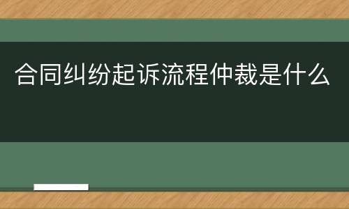 合同纠纷起诉流程仲裁是什么