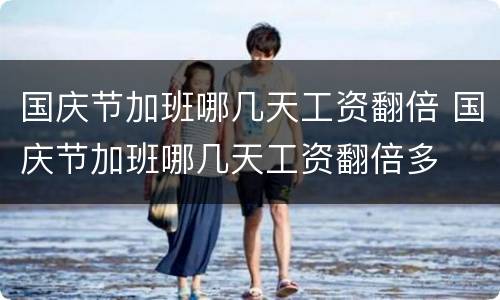 国庆节加班哪几天工资翻倍 国庆节加班哪几天工资翻倍多