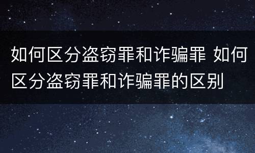 如何区分盗窃罪和诈骗罪 如何区分盗窃罪和诈骗罪的区别