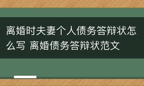 离婚时夫妻个人债务答辩状怎么写 离婚债务答辩状范文