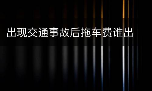 出现交通事故后拖车费谁出
