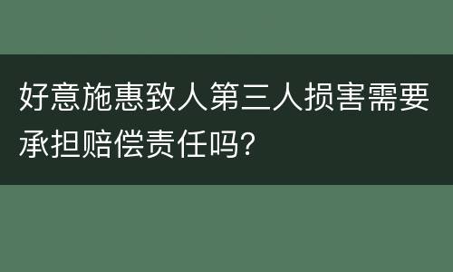 好意施惠致人第三人损害需要承担赔偿责任吗？