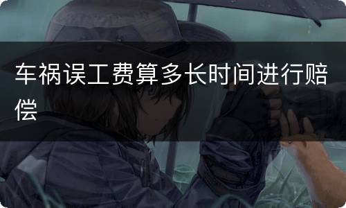 车祸误工费算多长时间进行赔偿