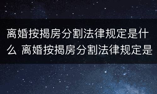 离婚按揭房分割法律规定是什么 离婚按揭房分割法律规定是什么意思
