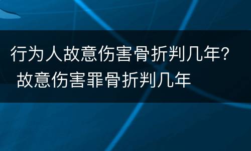 行为人故意伤害骨折判几年？ 故意伤害罪骨折判几年