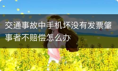 交通事故中手机坏没有发票肇事者不赔偿怎么办