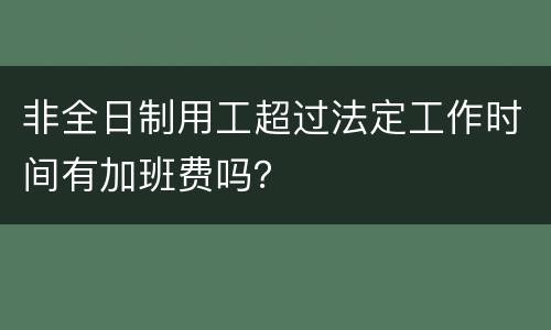 非全日制用工超过法定工作时间有加班费吗？