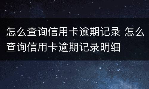 怎么查询信用卡逾期记录 怎么查询信用卡逾期记录明细