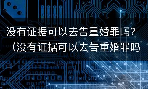 没有证据可以去告重婚罪吗？（没有证据可以去告重婚罪吗判几年）
