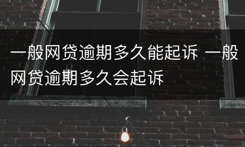 一般网贷逾期多久能起诉 一般网贷逾期多久会起诉