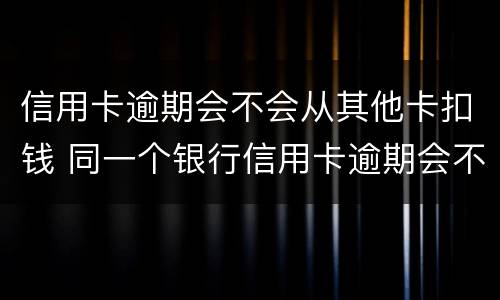 信用卡逾期会不会从其他卡扣钱 同一个银行信用卡逾期会不会扣储蓄卡的钱