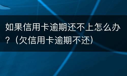 如果信用卡逾期还不上怎么办?（欠信用卡逾期不还）