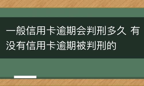 一般信用卡逾期会判刑多久 有没有信用卡逾期被判刑的