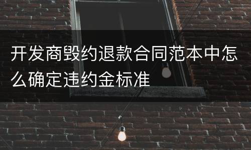 开发商毁约退款合同范本中怎么确定违约金标准