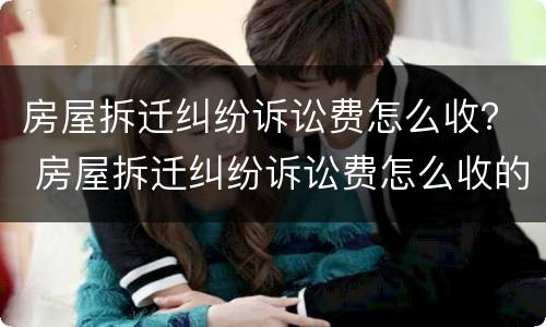 房屋拆迁纠纷诉讼费怎么收？ 房屋拆迁纠纷诉讼费怎么收的