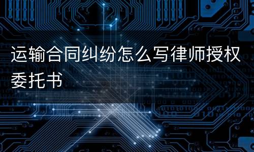 运输合同纠纷怎么写律师授权委托书