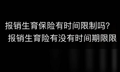 报销生育保险有时间限制吗？ 报销生育险有没有时间期限限制