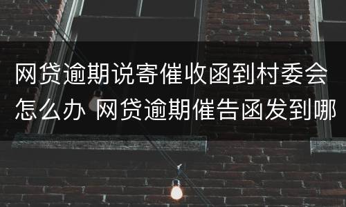 网贷逾期说寄催收函到村委会怎么办 网贷逾期催告函发到哪里