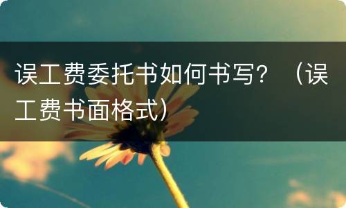 误工费委托书如何书写？（误工费书面格式）