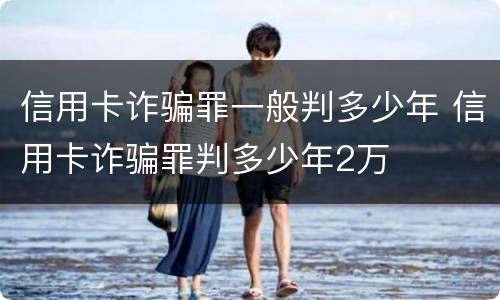 信用卡诈骗罪一般判多少年 信用卡诈骗罪判多少年2万