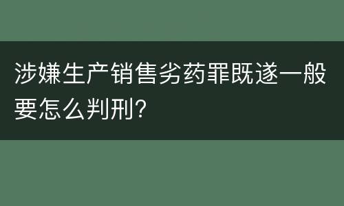 涉嫌生产销售劣药罪既遂一般要怎么判刑?
