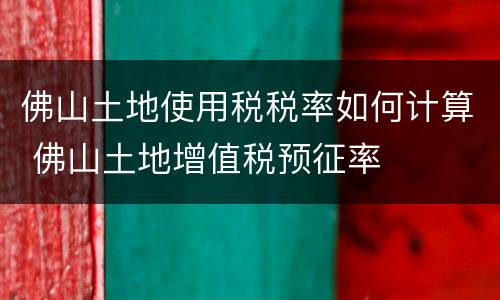 佛山土地使用税税率如何计算 佛山土地增值税预征率