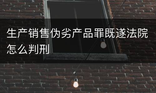 生产销售伪劣产品罪既遂法院怎么判刑
