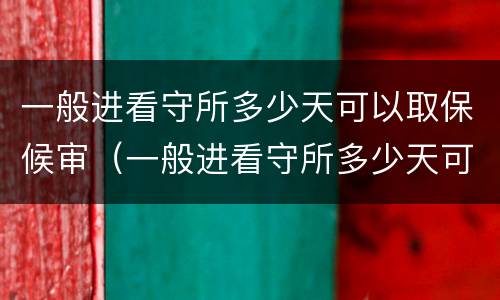 一般进看守所多少天可以取保候审（一般进看守所多少天可以取保候审啊）